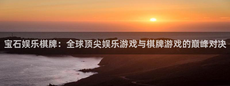 伟德国际1946体育：宝石娱乐棋牌：全球顶尖娱乐游戏与棋牌游戏的巅峰对决