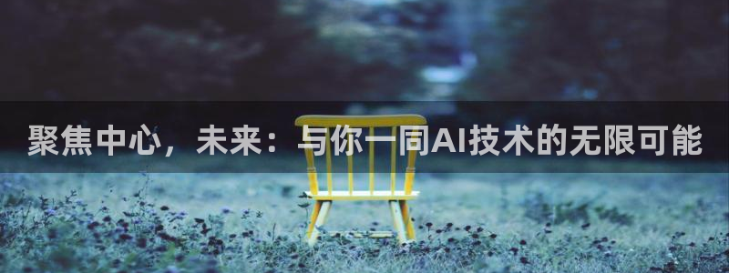 伟德国际中文：聚焦中心，未来：与你一同AI技术的无限可能