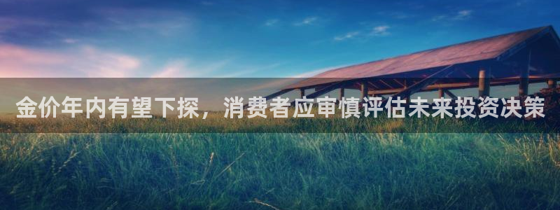 伟德app安卓版下载：金价年内有望下探，消费者应审慎评估未来投资决策