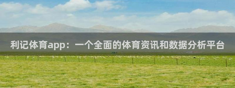 伟德app下载：利记体育app：一个全面的体育资讯和数据分析平台
