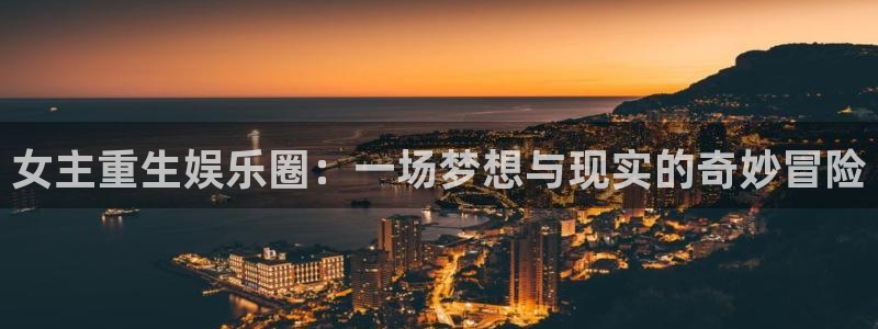 伟德国际1946：女主重生娱乐圈：一场梦想与现实的奇妙冒险