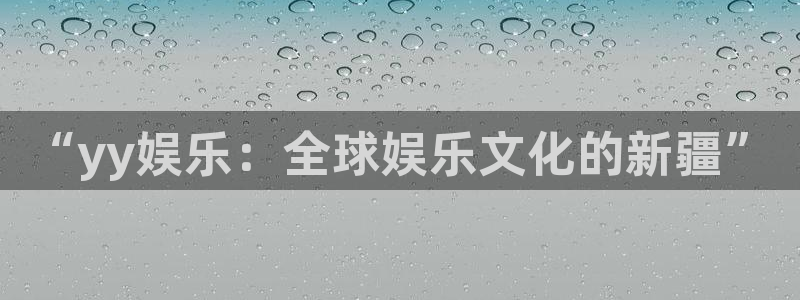 betvlctor伟德国际网页版：“yy娱乐：全球娱乐文化的新疆”