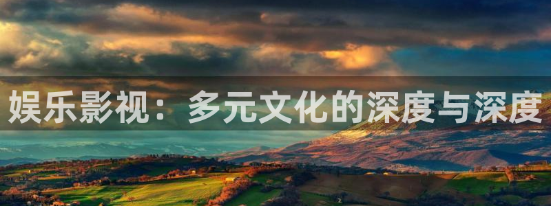 伟德国际中文：娱乐影视：多元文化的深度与深度