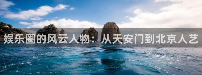 伟德国际app下载安装：娱乐圈的风云人物：从天安门到北京人艺