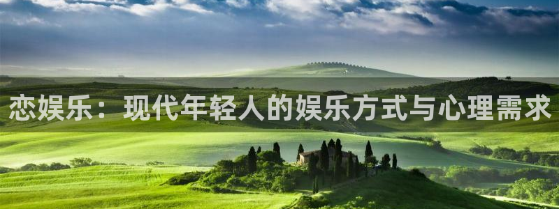 伟德app下载官网：恋娱乐：现代年轻人的娱乐方式与心理需求