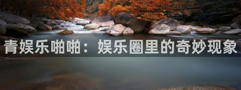 伟德国际betvlctor：青娱乐啪啪：娱乐圈里的奇妙现象
