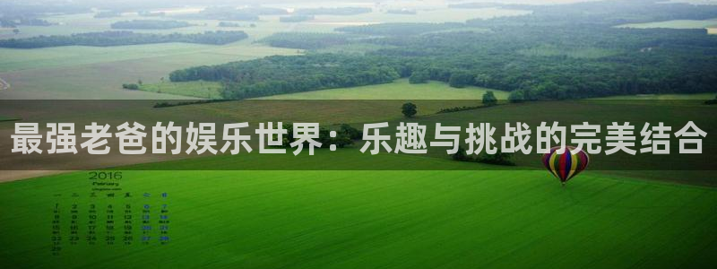 伟德app安卓版下载：最强老爸的娱乐世界：乐趣与挑战的完美结合