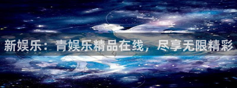 伟德国际官网_伟德国际平台：新娱乐：青娱乐精品在线，尽享无限精彩