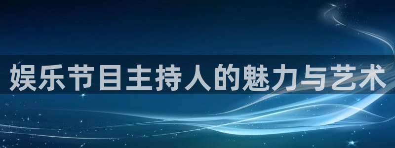伟德国际1946 app：娱乐节目主持人的魅力与艺术
