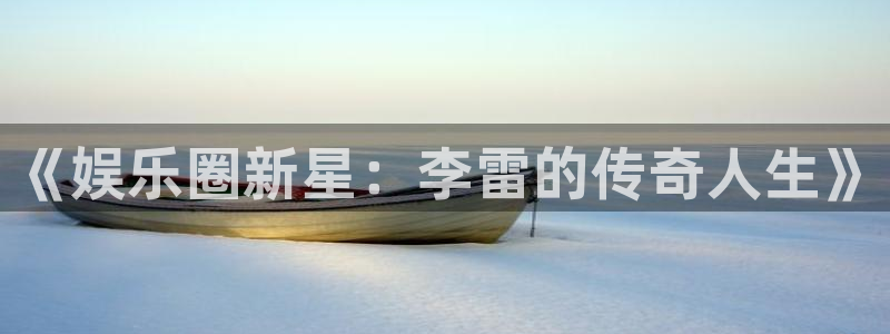 伟德国际旗下有哪些品牌：《娱乐圈新星：李雷的传奇人生》