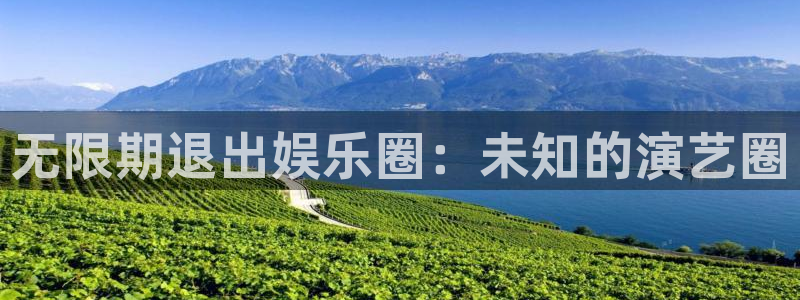 伟德国际1946 app：无限期退出娱乐圈：未知的演艺圈