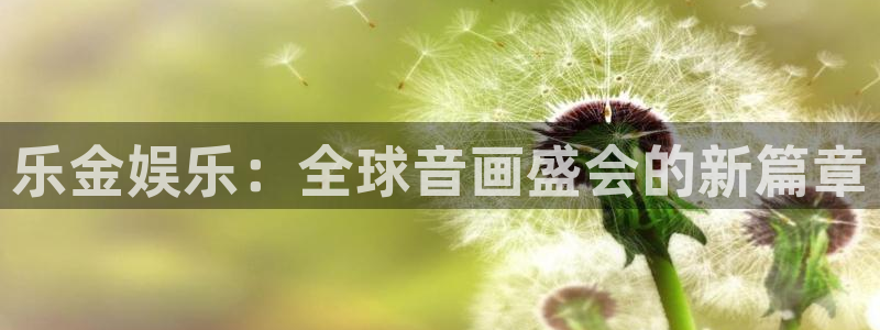 伟德app下载官网：乐金娱乐：全球音画盛会的新篇章