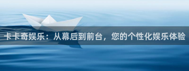 伟德国际1946官网：卡卡奇娱乐：从幕后到前台，您的个性化娱乐体验
