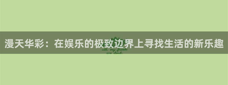 伟德国际中文：漫天华彩：在娱乐的极致边界上寻找生活的新乐趣