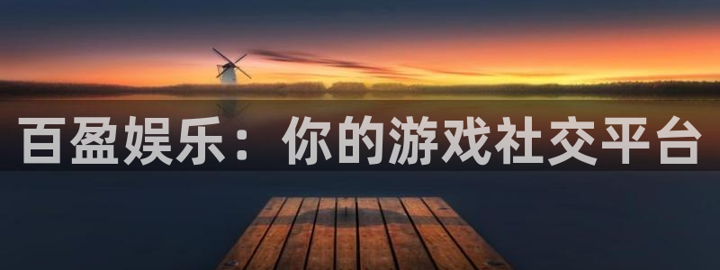 伟德国际公司：百盈娱乐：你的游戏社交平台