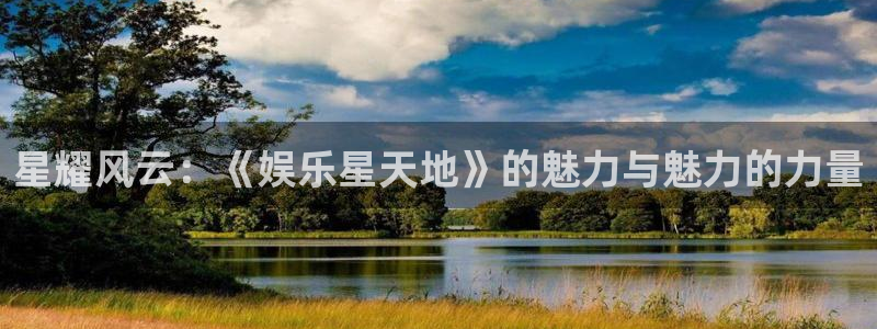 betvlctor伟德国际网页版：星耀风云：《娱乐星天地》的魅力与魅力的力量