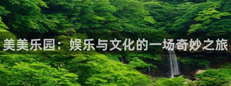 伟德国际app安卓版：美美乐园：娱乐与文化的一场奇妙之旅