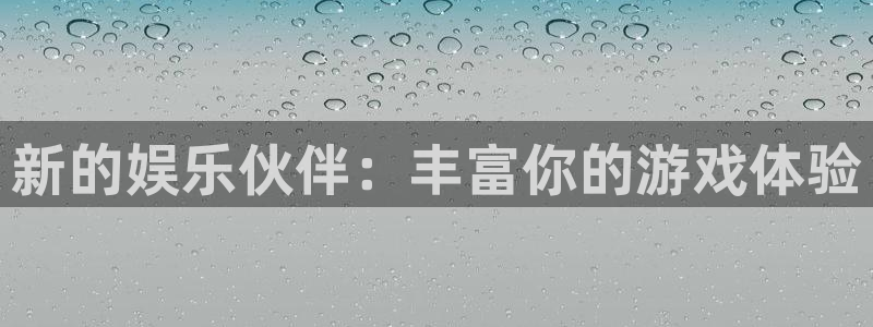 伟德app下载：新的娱乐伙伴：丰富你的游戏体验
