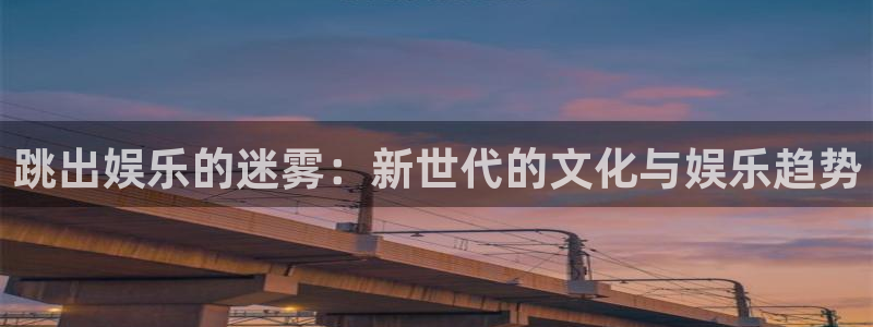 伟德app：跳出娱乐的迷雾：新世代的文化与娱乐趋势