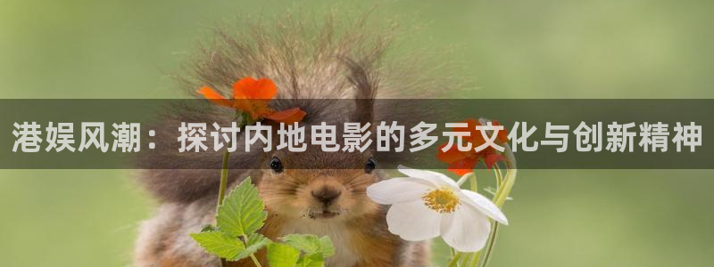 伟德app：港娱风潮：探讨内地电影的多元文化与创新精神