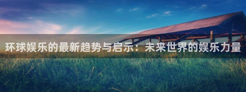 伟德国际是什么意思：环球娱乐的最新趋势与启示：未来世界的娱乐力量